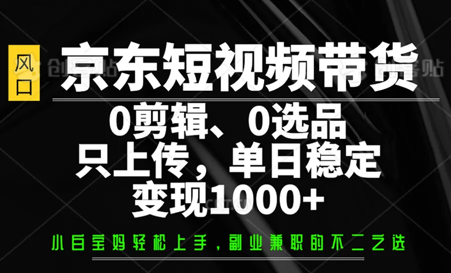 京东短视频带货，0剪辑，0选品，只上传，单日稳定变现1000+-网亿资源平台