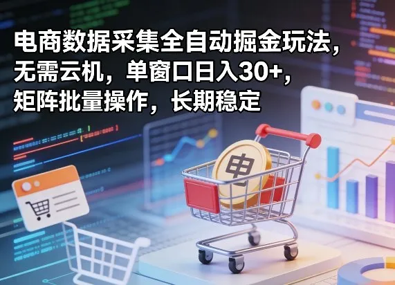独家电商数据采集全自动掘金玩法，无需云机，单窗口日入30+，矩阵批量操作，长期稳定【揭秘】-网亿资源平台
