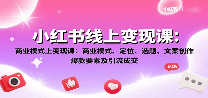 小红书线上变现课：商业模式、定位、选题、文案创作、爆款要素及引流成交-网亿资源平台