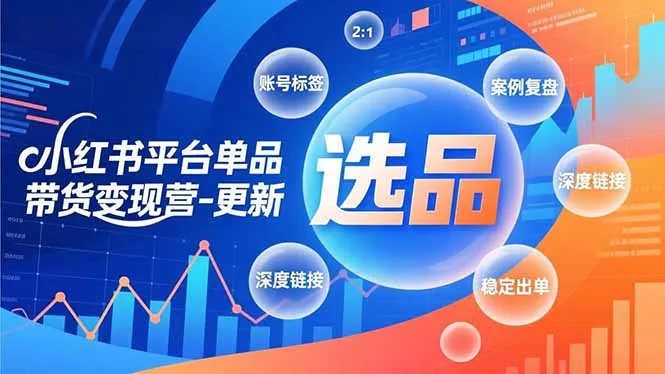 小红书平台单品带货变现营-更新，极致选品、账号标签、案例复盘，深度链接，快速启动稳定出单-网亿资源平台