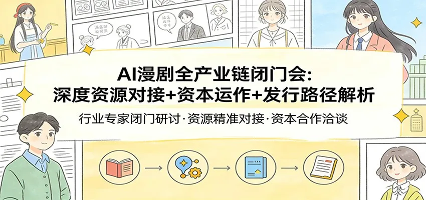 AI漫剧全产业链闭门会：深度资源对接+资本运作+发行路径解析-网亿资源平台