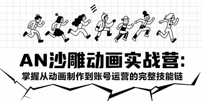 AN沙雕动画实战营：掌握从动画制作到账号运营的完整技能链-网亿资源平台