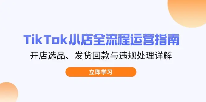 TikTok小店全流程运营指南，开店选品、发货回款与违规处理详解-网亿资源平台
