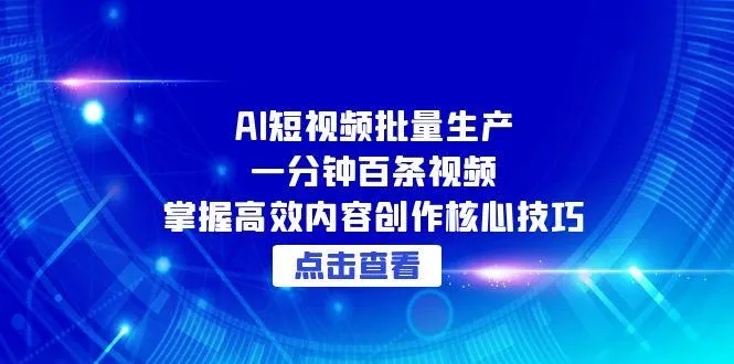 AI短视频批量生产:一分钟百条视频,掌握高效内容创作核心技巧-网亿资源平台
