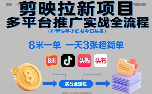 剪映拉新项目多平台推广实战全流程（抖音快手小红书今日头条），8米一单，一天3张超简单-网亿资源平台