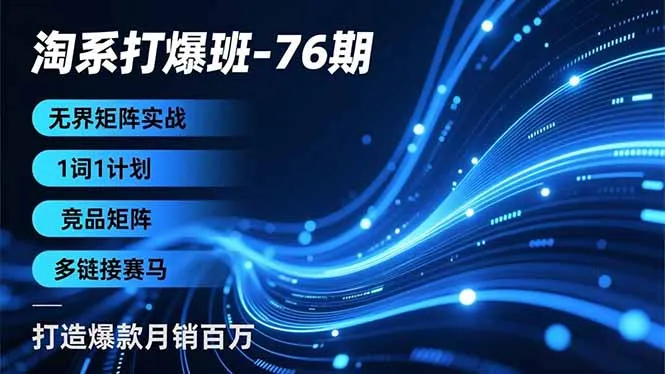 淘系打爆班-76期，无界矩阵实战，1词1计划、竞品矩阵、多链接赛马，打造爆款月销百万-网亿资源平台