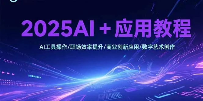 2025AI+应用教程，AI工具操作/职场效率提升/商业创新应用/数字艺术创作-网亿资源平台