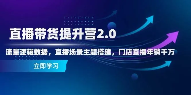 直播带货提升营2.0：流量逻辑数据，直播场景主题搭建，门店直播年销千万-网亿资源平台