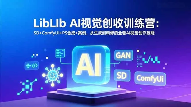 LibLIb AI视觉创收训练营：SD+ComfyUI+PS合成+案例，从生成到精修的全套AI视觉创作技能-网亿资源平台