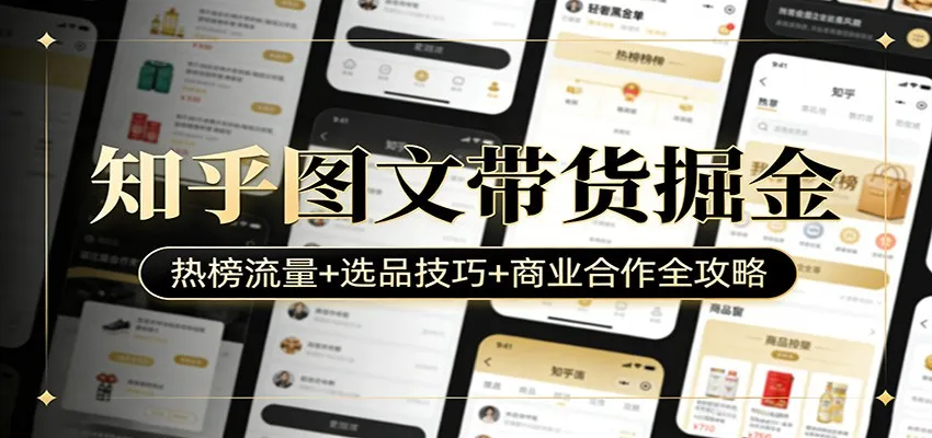 知乎图文带货掘金：热榜流量+选品技巧+商业合作全攻略-网亿资源平台
