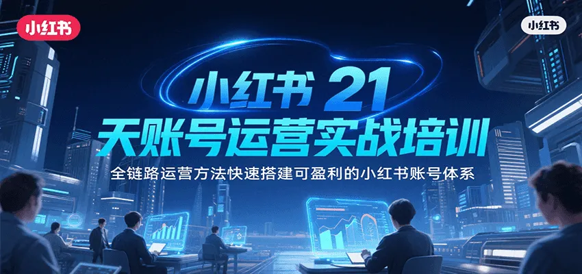 小红书21天账号运营实战培训，全链路运营方法快速搭建可盈利的小红书账号体系-网亿资源平台