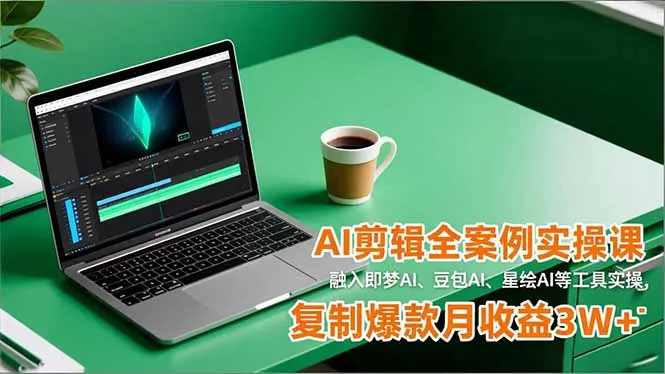 AI剪辑全案例实操课，融入即梦AI、豆包AI、星绘AI等工具实操，复制爆款月收益3W+-网亿资源平台
