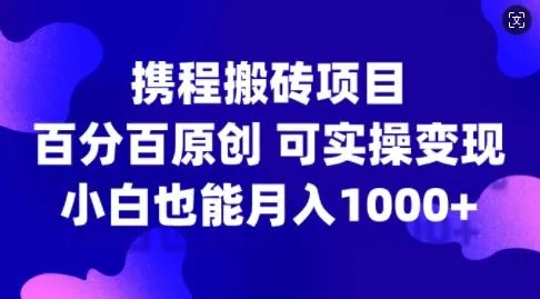 携程搬砖项目，百分百原创，可实操变现，新手小白月入1k+【揭秘】-网亿资源平台