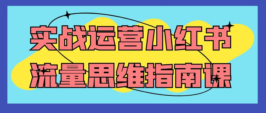 实战运营小红书流量思维指南课-网亿资源平台