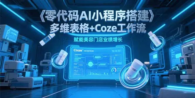 零代码AI小程序搭建，多维表格+Coze工作流，赋能美容门店业绩增长-网亿资源平台