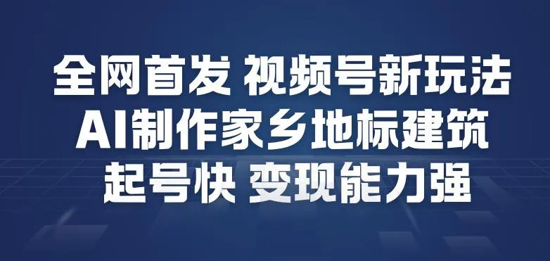 全网首发，视频号新玩法，AI制作家乡地标建筑，起号快，变现能力强-网亿资源平台