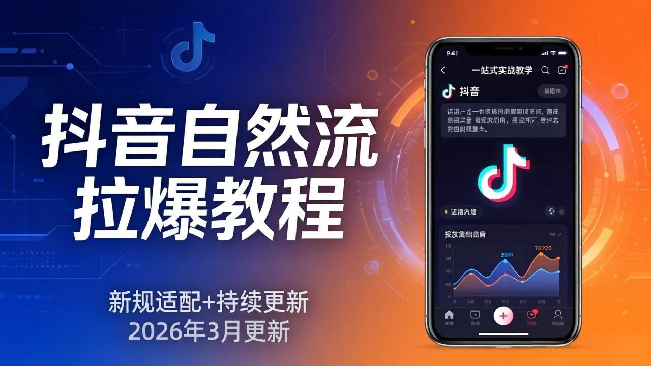 抖音自然流拉爆教程：新规适配+持续更新，话术+投放+起号一站式实战教学(更新26年3月-网亿资源平台