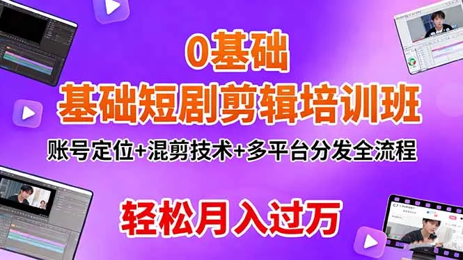 0基础短剧剪辑培训班：账号定位+混剪技术+多平台分发全流程，轻松月入过万-网亿资源平台