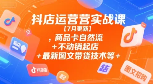 抖店运营实战课【9月更新】,商品卡自然流+不动销起店+最新图文带货技术等-网亿资源平台