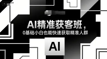 AI精准获客班，0基础小白也能快速获取精准人群-网亿资源平台