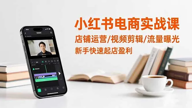 小红书电商实战课：店铺运营/视频剪辑/流量曝光，新手快速起店盈利-网亿资源平台