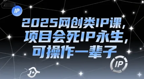 2025网创类IP课，项目会死IP永生，可操作一辈子-网亿资源平台