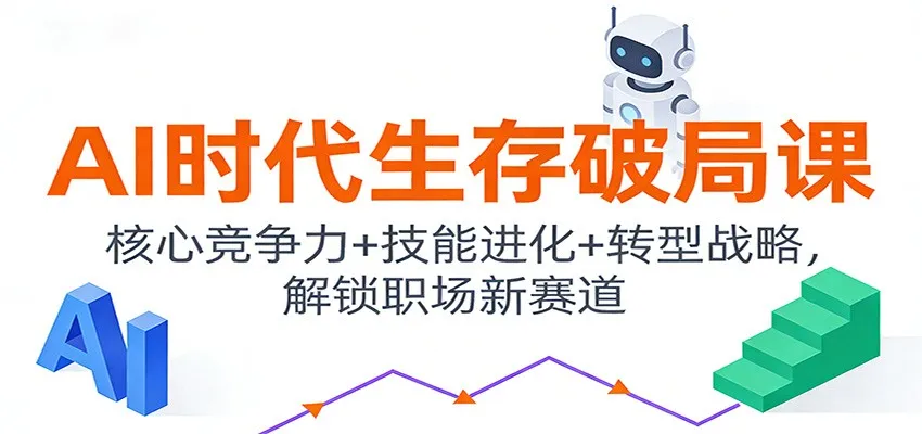 AI时代生存破局课：核心竞争力+技能进化+转型战略，解锁职场新赛道-网亿资源平台