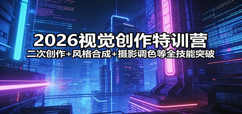 2026视觉创作特训营：二次创作+风格合成+摄影调色等全技能突破-网亿资源平台