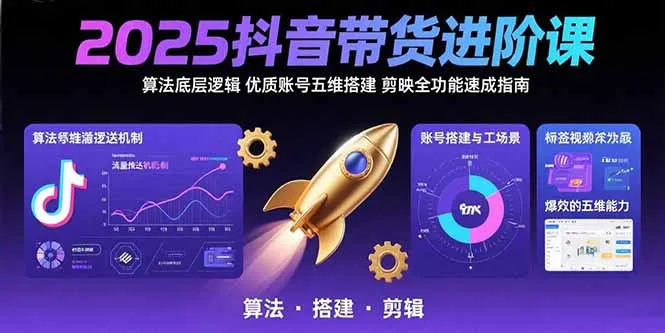 2025抖音带货进阶课：算法底层逻辑,优质账号五维搭建,剪映全功能速成指南-网亿资源平台
