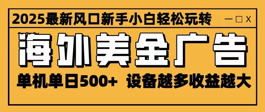 2025最新风口 海外美金广告 单机单日500+ 可无限放大 设备越多收益越大 轻松上手-网亿资源平台