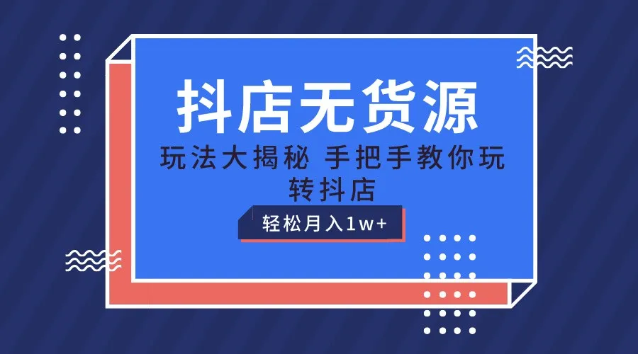 抖店无货源保姆级教程，手把手教你玩转抖店，轻松月入1W+-网亿资源平台