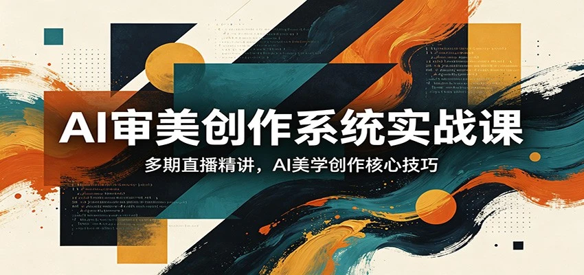 【精】AI审美创作系统实战课，多期直播精讲，AI美学创作核心技巧-网亿资源平台