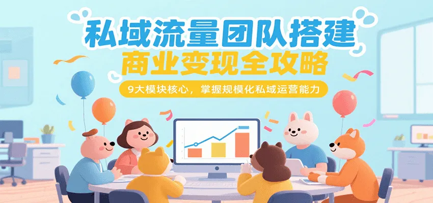 私域流量团队搭建商业变现全攻略，9大模块核心，掌握规模化私域运营能力-网亿资源平台