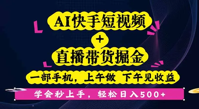 AI快手短视频+直播带货掘金，一部手机，上午做 下午见收益，学会秒上手…-网亿资源平台