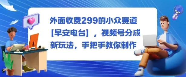 外面收费299的小众赛道【早安电台】，视频号分成新玩法，手把手教你制作-网亿资源平台