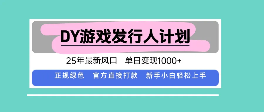 DY游戏发行人计划，25年最新风口，单日变现1000+-网亿资源平台