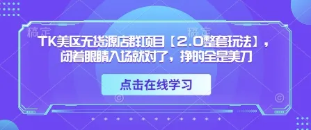 TK美区无货源店群项目【2.0整套玩法】，闭着眼睛入场就对了，挣的全是美刀-网亿资源平台