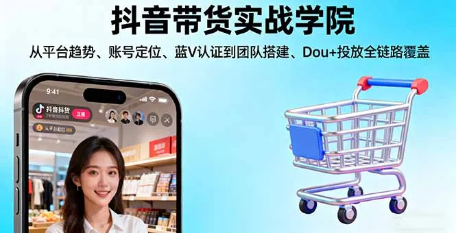抖音带货实战学院:从平台趋势/账号定位/蓝V认证到团队搭建/Dou+投放全链路-网亿资源平台
