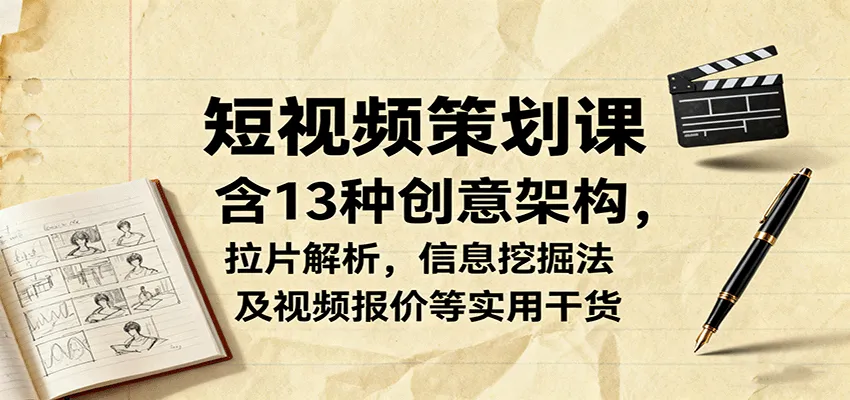 短视频策划课，含13种创意架构，拉片解析，信息挖掘法及视频报价等实用干货-网亿资源平台