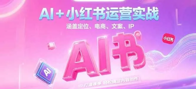 AI+小红书运营实战，涵盖定位、电商、文案、IP 打造等，轻松搞定内容创作-网亿资源平台