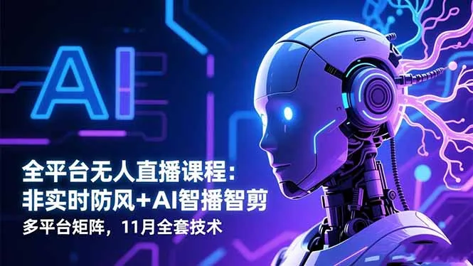 全平台无人直播课程：非实时防风＋AI智播智剪＋多平台矩阵，11月全套技术-网亿资源平台