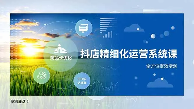 抖店精细化运营系统课，商品卡优化、达人建联、千川投放，全方位提效增润-网亿资源平台