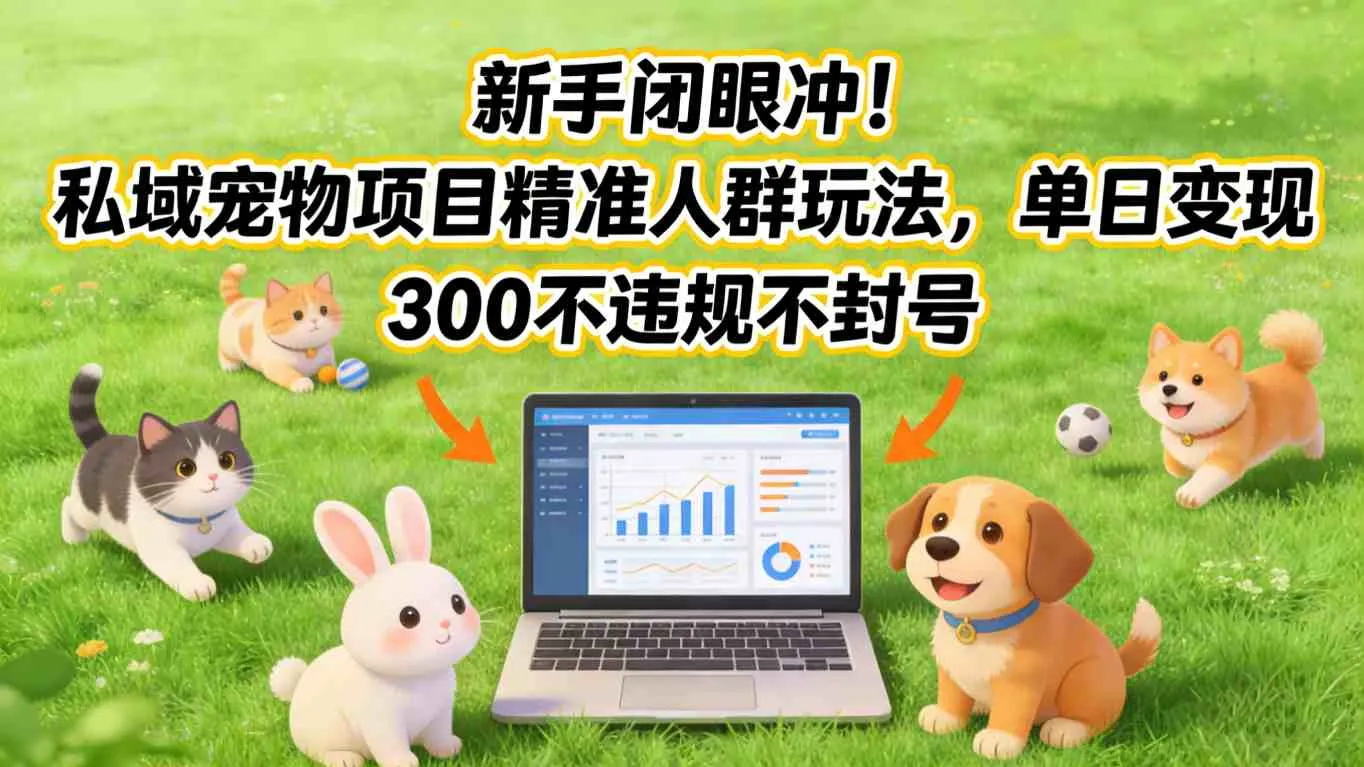 新手闭眼冲！私域宠物项目精准人群玩法，单日变现3张不违规不封号-网亿资源平台