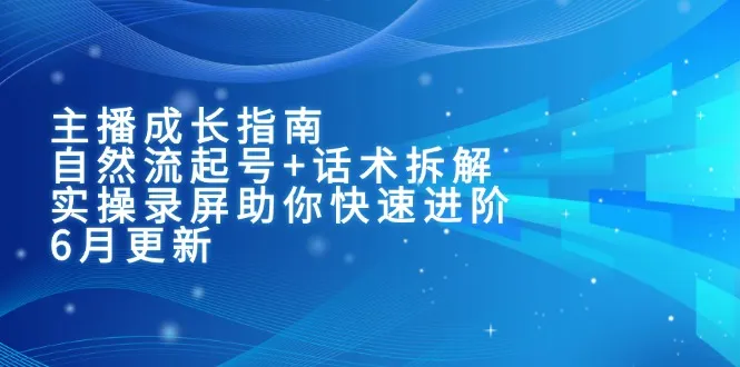 主播成长指南：自然流起号+话术拆解，实操录屏助你快速进阶(6月更新-网亿资源平台