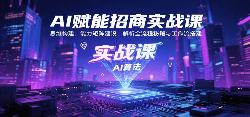 AI赋能招商实战课：思维构建、能力矩阵建设，解析全流程秘籍与工作流搭建-网亿资源平台