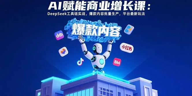 AI赋能商业增长课：DeepSeek工具链实战，爆款内容批量生产，平台最新玩法-网亿资源平台