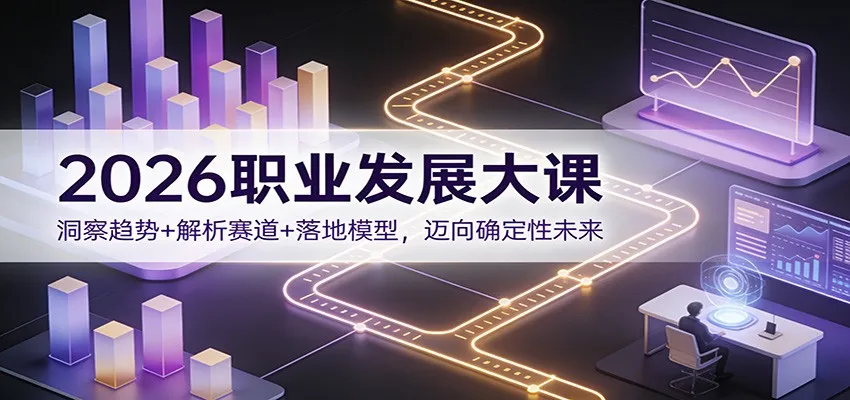 2026职业发展大课：洞察趋势+解析赛道+落地模型，迈向确定性未来-网亿资源平台