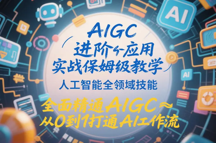 AIGC进阶应用实战保姆级教学，人工智能全领域技能，全面精通AIGC从0到1打通AI工作流-网亿资源平台