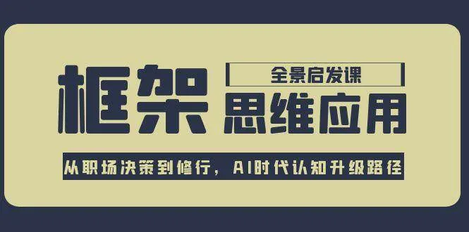 框架思维应用全景课，从职场决策到修行，AI时代认知升级路径-网亿资源平台