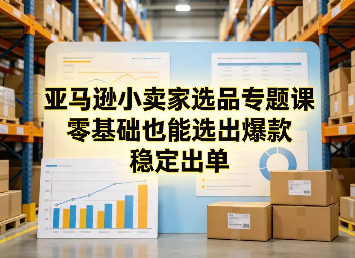 亚马逊小卖家选品专题课，零基础也能选出爆款，稳定出单-网亿资源平台